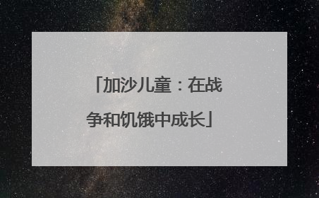 加沙儿童：在战争和饥饿中成长