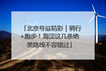 北京号最精彩｜骑行+跑步！海淀这几条绝美路线不容错过