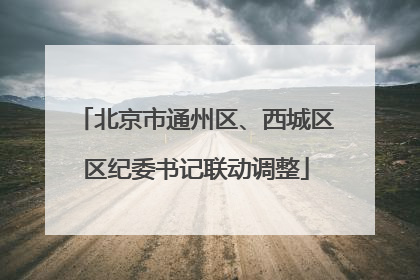 北京市通州区、西城区区纪委书记联动调整