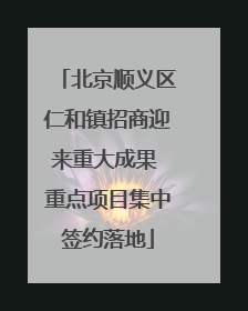 北京顺义区仁和镇招商迎来重大成果 重点项目集中签约落地