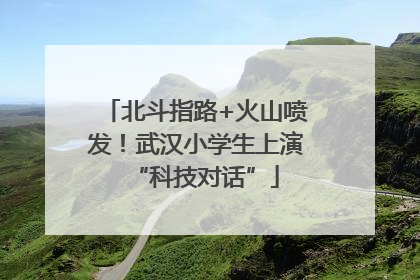 北斗指路+火山喷发！武汉小学生上演“科技对话”