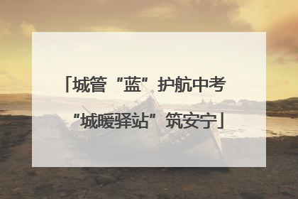 城管“蓝”护航中考 “城暖驿站”筑安宁