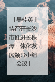 吴桂英主持召开长沙市推进长株潭一体化发展领导小组会议