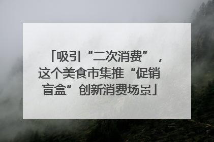 吸引“二次消费”，这个美食市集推“促销盲盒”创新消费场景