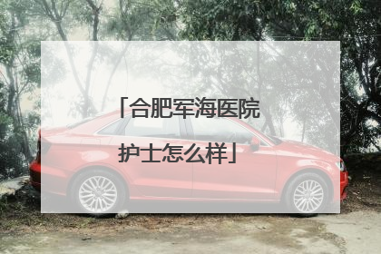 合肥军海医院护士怎么样