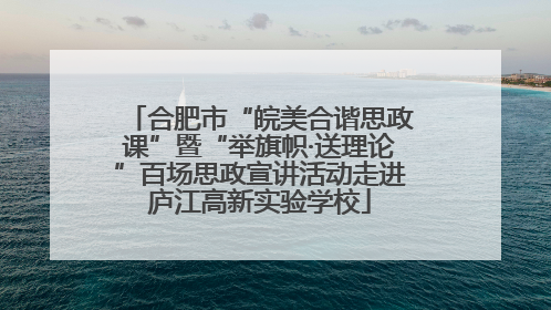 合肥市“皖美合谐思政课”暨“举旗帜·送理论”百场思政宣讲活动走进庐江高新实验学校