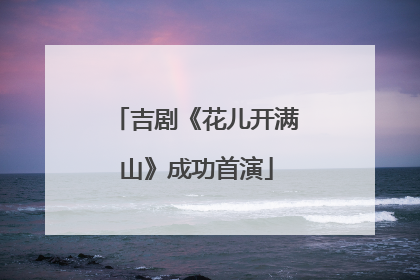 吉剧《花儿开满山》成功首演