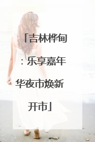 吉林桦甸：乐享嘉年华夜市焕新开市