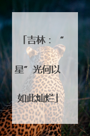 吉林：“星”光何以如此灿烂