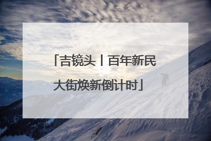 吉镜头丨百年新民大街焕新倒计时