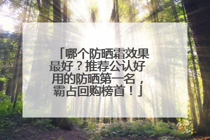 哪个防晒霜效果最好？推荐公认好用的防晒第一名，霸占回购榜首！