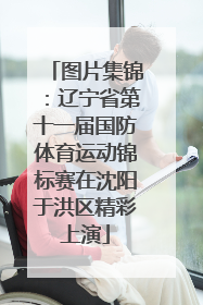 图片集锦：辽宁省第十一届国防体育运动锦标赛在沈阳于洪区精彩上演