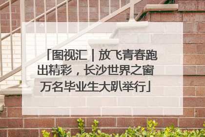 图视汇｜放飞青春跑出精彩，长沙世界之窗万名毕业生大趴举行