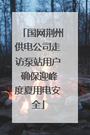 国网荆州供电公司走访泵站用户 确保迎峰度夏用电安全