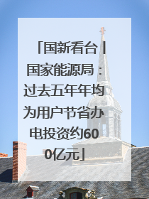 国新看台丨国家能源局：过去五年年均为用户节省办电投资约600亿元
