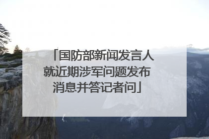国防部新闻发言人就近期涉军问题发布消息并答记者问