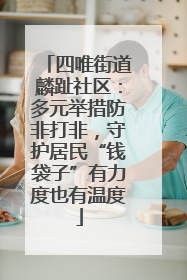 四唯街道麟趾社区：多元举措防非打非，守护居民“钱袋子”有力度也有温度