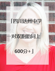 四川达州中学一对双胞胎同上600分+