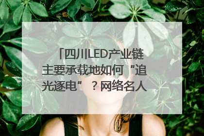 四川LED产业链主要承载地如何“追光逐电”？网络名人走进攀枝花找答案｜网络名人四川行