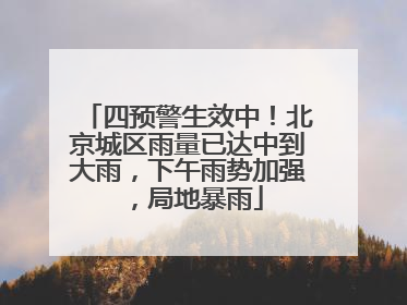 四预警生效中！北京城区雨量已达中到大雨，下午雨势加强，局地暴雨