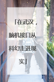 在武汉，脑机接口从科幻走进现实