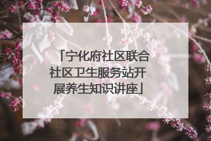 宁化府社区联合社区卫生服务站开展养生知识讲座