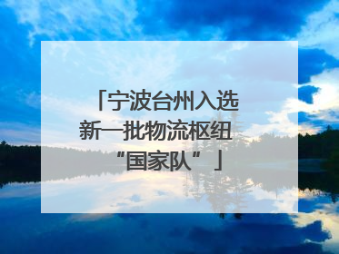 宁波台州入选新一批物流枢纽“国家队”