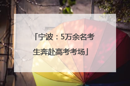 宁波：5万余名考生奔赴高考考场