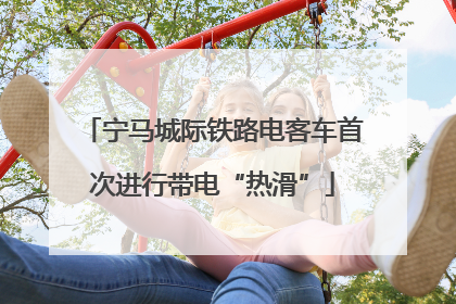 宁马城际铁路电客车首次进行带电“热滑”