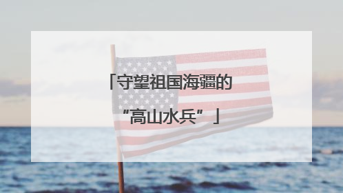 守望祖国海疆的“高山水兵”