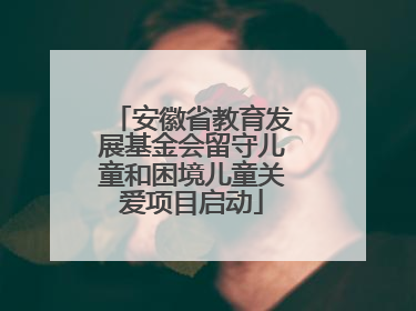 安徽省教育发展基金会留守儿童和困境儿童关爱项目启动