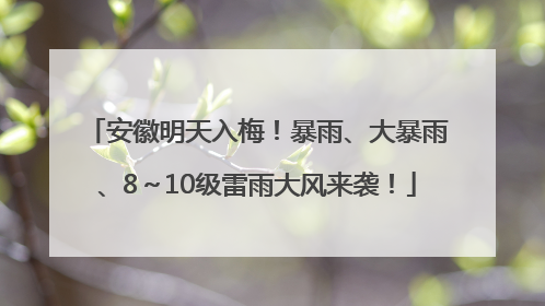安徽明天入梅！暴雨、大暴雨、8～10级雷雨大风来袭！