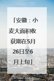 安徽：小麦大面积收获期在5月26日至6月上旬