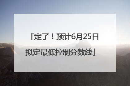 定了！预计6月25日拟定最低控制分数线