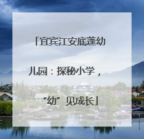 宜宾江安底蓬幼儿园：探秘小学，“幼”见成长
