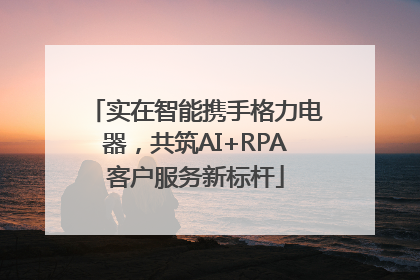 实在智能携手格力电器，共筑AI+RPA客户服务新标杆