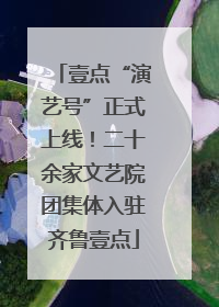 壹点“演艺号”正式上线！二十余家文艺院团集体入驻齐鲁壹点