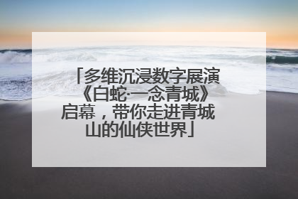 多维沉浸数字展演《白蛇·一念青城》启幕，带你走进青城山的仙侠世界