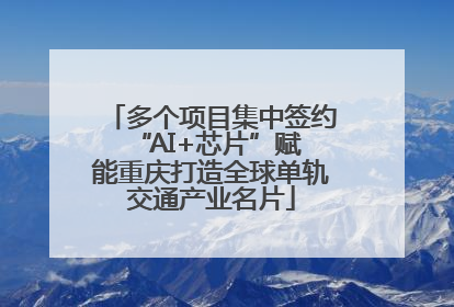 多个项目集中签约 “AI+芯片”赋能重庆打造全球单轨交通产业名片