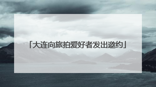 大连向旅拍爱好者发出邀约