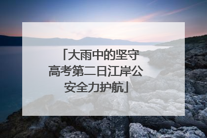 大雨中的坚守 高考第二日江岸公安全力护航