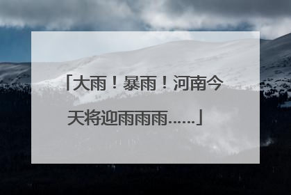大雨！暴雨！河南今天将迎雨雨雨……