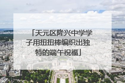 天元区隆兴中学学子用扭扭棒编织出独特的端午祝福