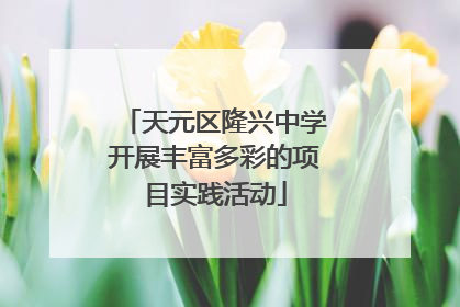 天元区隆兴中学开展丰富多彩的项目实践活动
