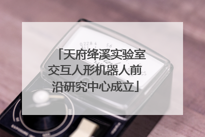 天府绛溪实验室交互人形机器人前沿研究中心成立