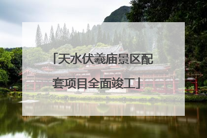 天水伏羲庙景区配套项目全面竣工