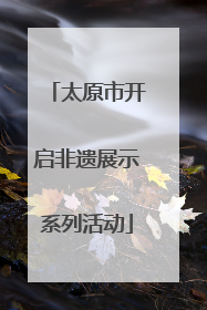 太原市开启非遗展示系列活动