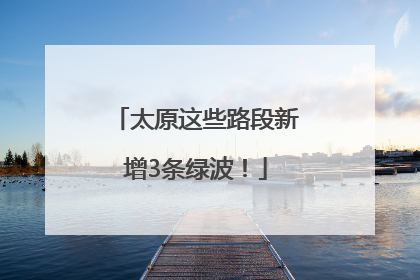 太原这些路段新增3条绿波！