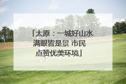 太原：一城好山水 满眼皆是景 市民点赞优美环境