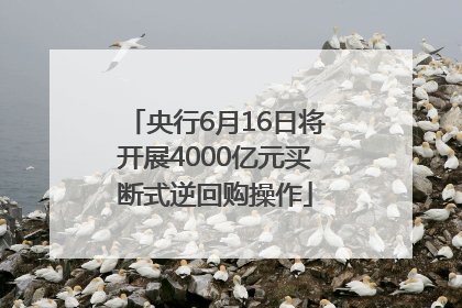 央行6月16日将开展4000亿元买断式逆回购操作